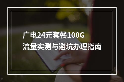 广电24元套餐100G流量实测与避坑办理指南