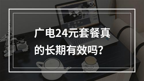 广电24元套餐真的长期有效吗？