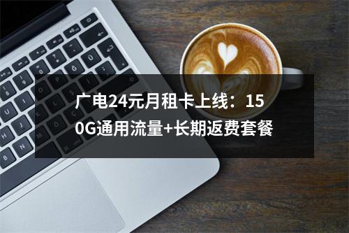 广电24元月租卡上线：150G通用流量+长期返费套餐
