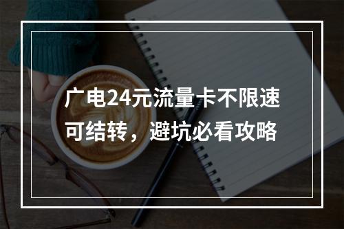 广电24元流量卡不限速可结转，避坑必看攻略