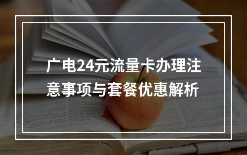 广电24元流量卡办理注意事项与套餐优惠解析