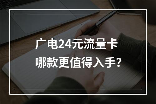 广电24元流量卡哪款更值得入手？