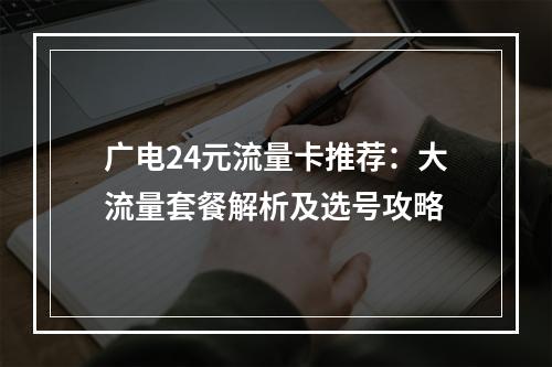 广电24元流量卡推荐：大流量套餐解析及选号攻略