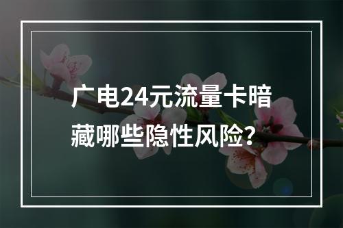 广电24元流量卡暗藏哪些隐性风险？
