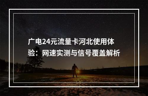 广电24元流量卡河北使用体验：网速实测与信号覆盖解析