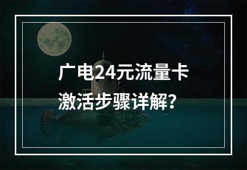 广电24元流量卡激活步骤详解？