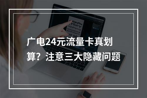 广电24元流量卡真划算？注意三大隐藏问题