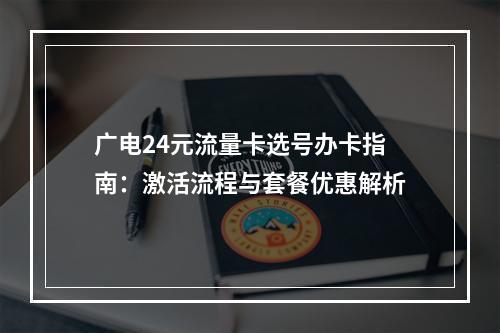 广电24元流量卡选号办卡指南：激活流程与套餐优惠解析