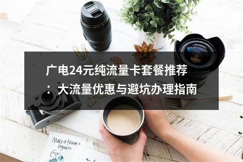 广电24元纯流量卡套餐推荐：大流量优惠与避坑办理指南
