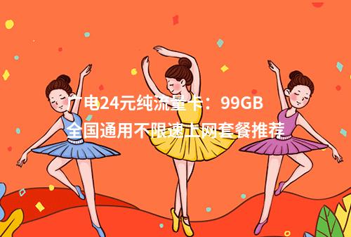 广电24元纯流量卡：99GB全国通用不限速上网套餐推荐