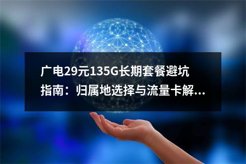 广电29元135G长期套餐避坑指南：归属地选择与流量卡解析