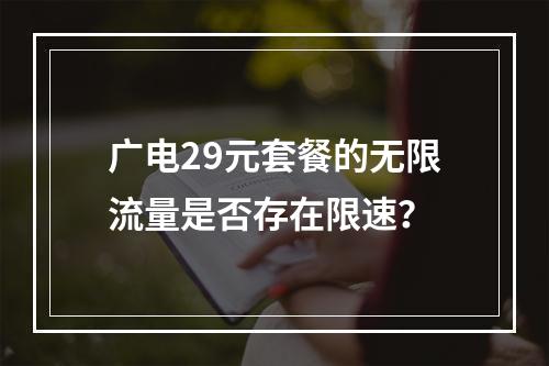 广电29元套餐的无限流量是否存在限速？