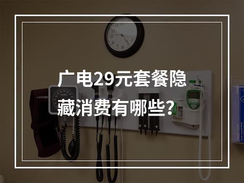 广电29元套餐隐藏消费有哪些？