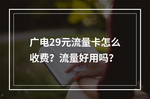 广电29元流量卡怎么收费？流量好用吗？