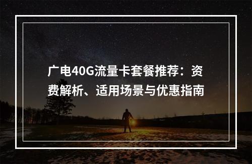 广电40G流量卡套餐推荐：资费解析、适用场景与优惠指南