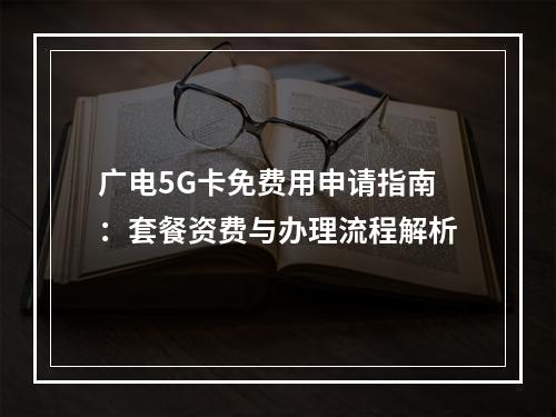 广电5G卡免费用申请指南：套餐资费与办理流程解析