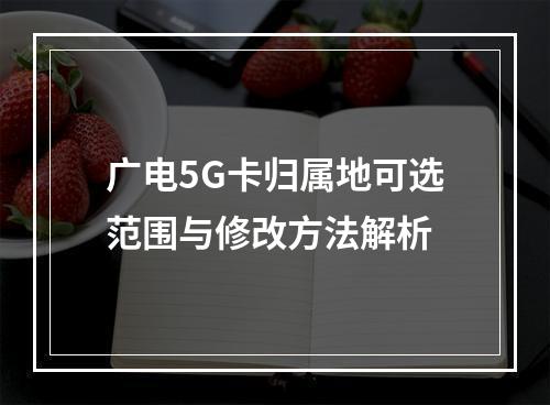 广电5G卡归属地可选范围与修改方法解析