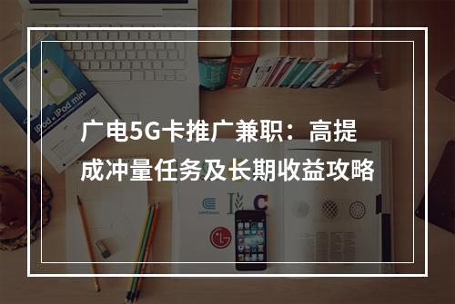 广电5G卡推广兼职：高提成冲量任务及长期收益攻略