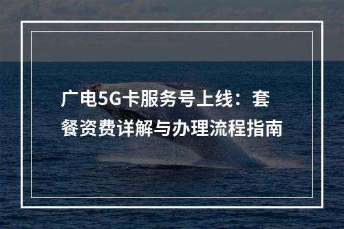 广电5G卡服务号上线：套餐资费详解与办理流程指南