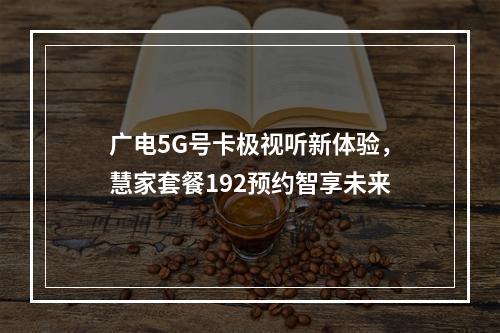 广电5G号卡极视听新体验，慧家套餐192预约智享未来