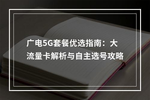 广电5G套餐优选指南：大流量卡解析与自主选号攻略