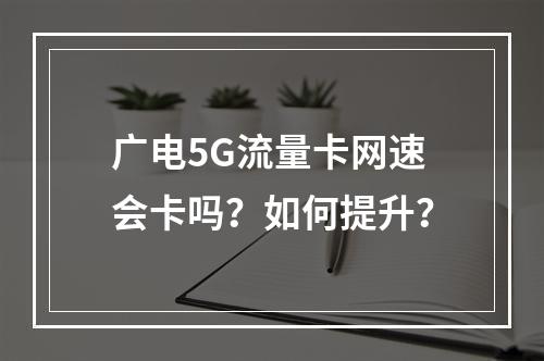 广电5G流量卡网速会卡吗？如何提升？