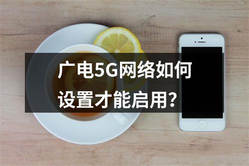 广电5G网络如何设置才能启用？