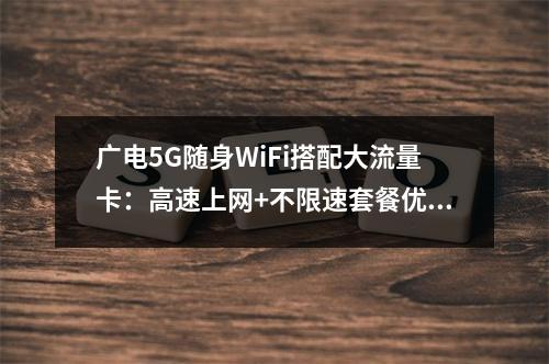 广电5G随身WiFi搭配大流量卡：高速上网+不限速套餐优选