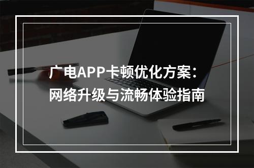 广电APP卡顿优化方案：网络升级与流畅体验指南