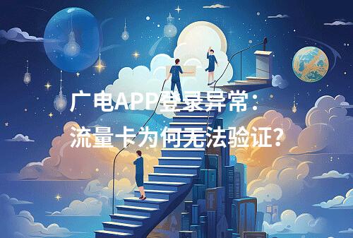 广电APP登录异常：流量卡为何无法验证？