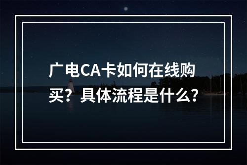 广电CA卡如何在线购买？具体流程是什么？