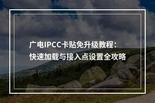 广电IPCC卡贴免升级教程：快速加载与接入点设置全攻略