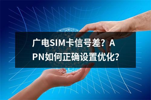 广电SIM卡信号差？APN如何正确设置优化？