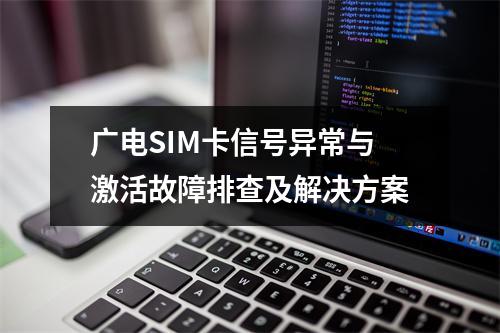 广电SIM卡信号异常与激活故障排查及解决方案