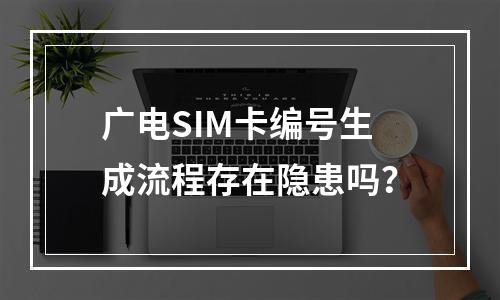 广电SIM卡编号生成流程存在隐患吗？