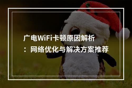 广电WiFi卡顿原因解析：网络优化与解决方案推荐