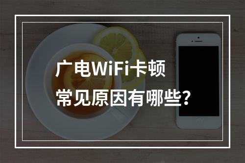广电WiFi卡顿常见原因有哪些？
