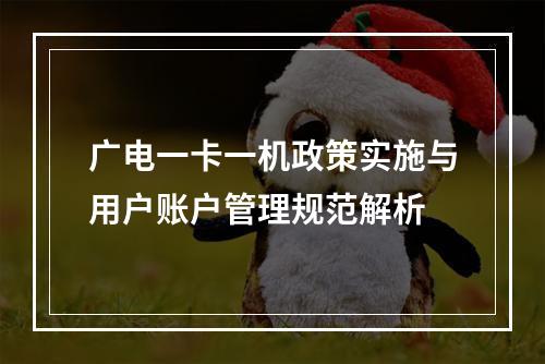 广电一卡一机政策实施与用户账户管理规范解析