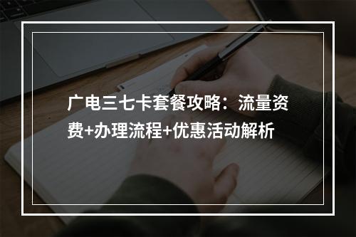广电三七卡套餐攻略：流量资费+办理流程+优惠活动解析