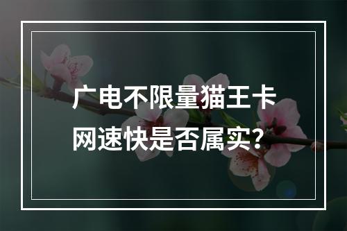 广电不限量猫王卡网速快是否属实？