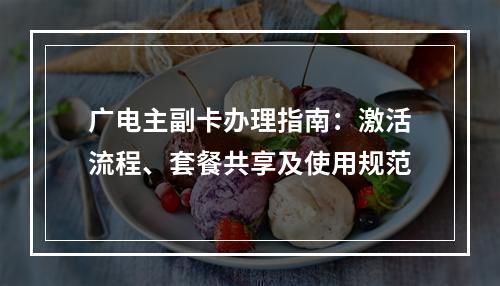 广电主副卡办理指南：激活流程、套餐共享及使用规范