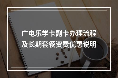 广电乐学卡副卡办理流程及长期套餐资费优惠说明
