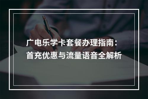 广电乐学卡套餐办理指南：首充优惠与流量语音全解析
