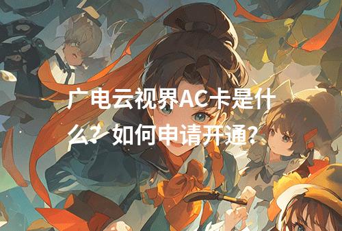 广电云视界AC卡是什么？如何申请开通？
