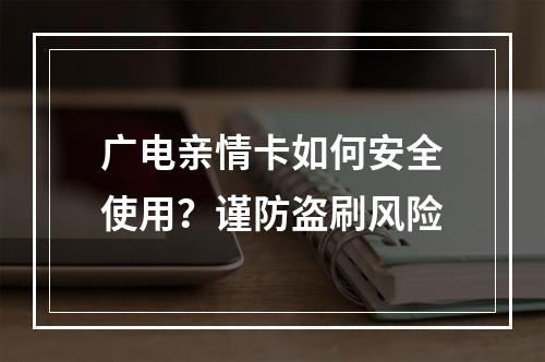 广电亲情卡如何安全使用？谨防盗刷风险