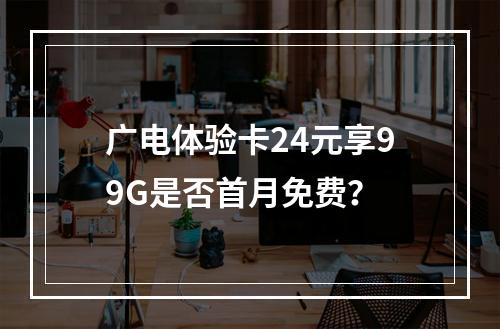 广电体验卡24元享99G是否首月免费？
