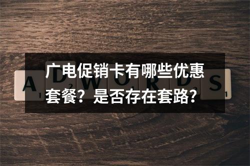广电促销卡有哪些优惠套餐？是否存在套路？