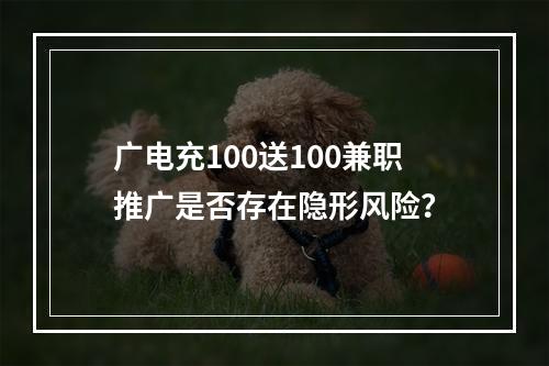 广电充100送100兼职推广是否存在隐形风险？