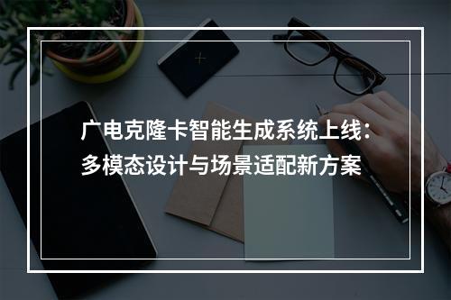 广电克隆卡智能生成系统上线：多模态设计与场景适配新方案