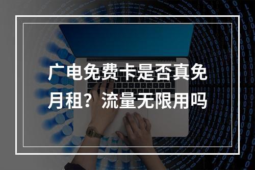 广电免费卡是否真免月租？流量无限用吗